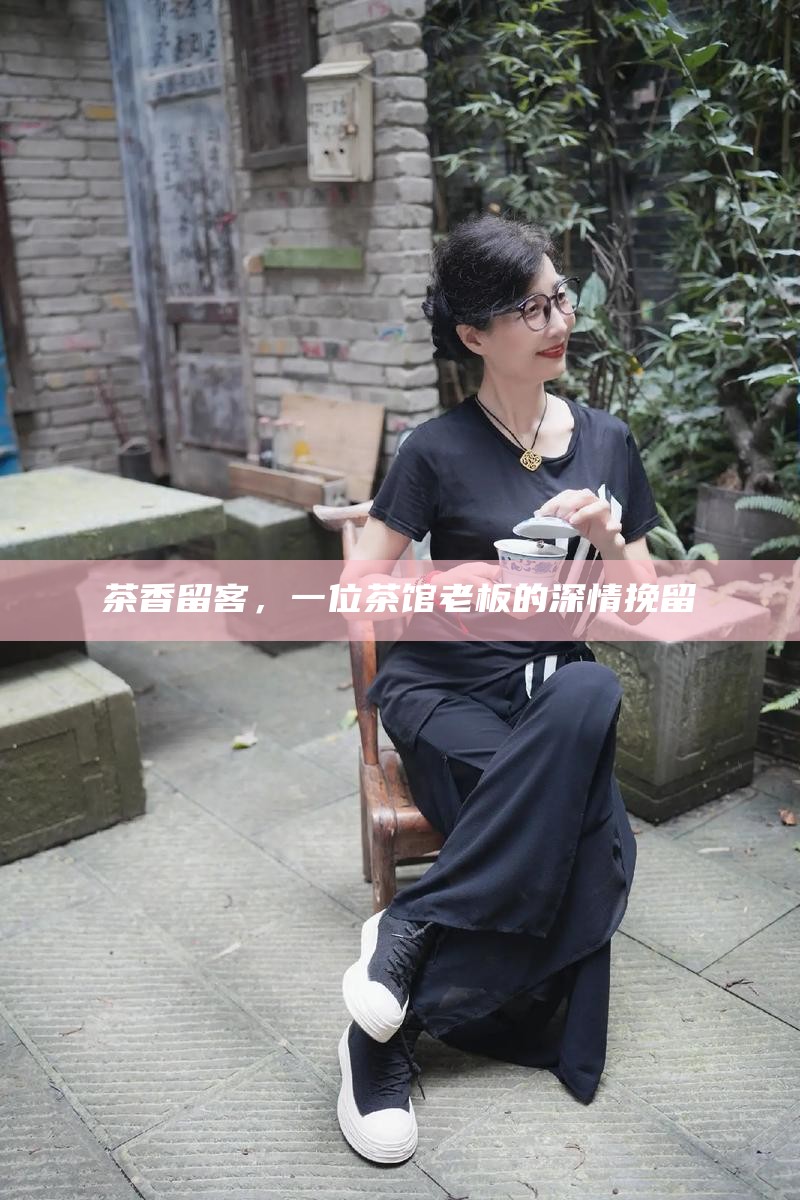茶香留客，一位茶馆老板的深情挽留