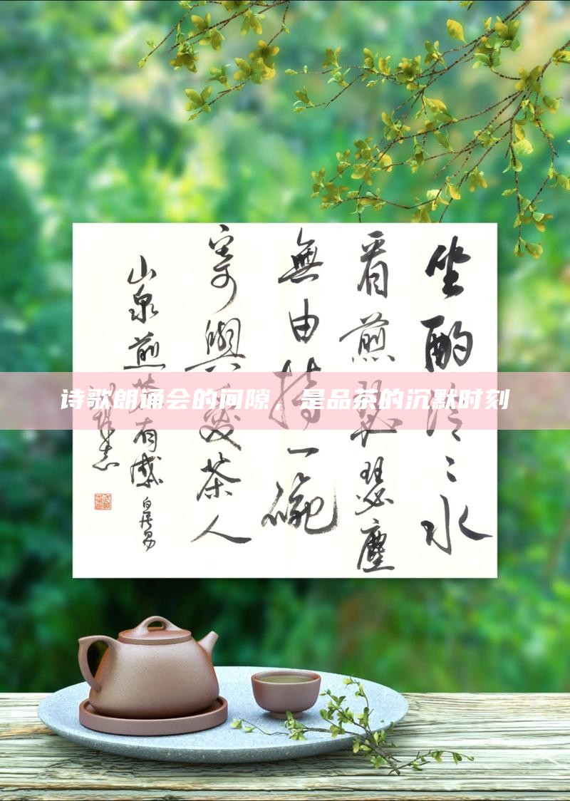 诗歌朗诵会的间隙，是品茶的沉默时刻