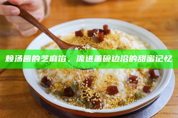 赖汤圆的芝麻馅，流进盖碗边沿的甜蜜记忆